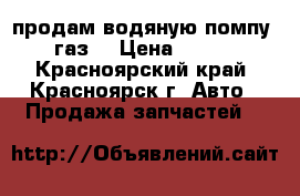 продам водяную помпу  газ  › Цена ­ 950 - Красноярский край, Красноярск г. Авто » Продажа запчастей   